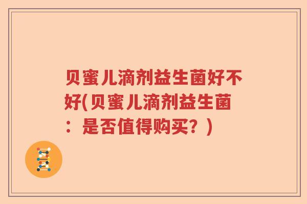 贝蜜儿滴剂益生菌好不好(贝蜜儿滴剂益生菌:是否值得购买?) 贝蜜儿滴剂益生菌好不好(贝蜜儿滴剂益生菌:是否值得购买?)