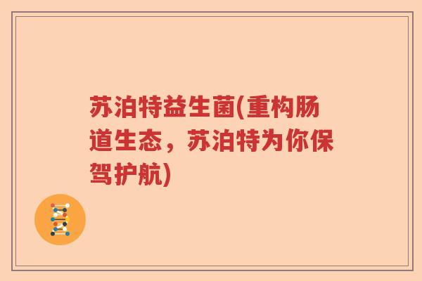 苏泊特益生菌(重构肠道生态,苏泊特为你保驾护航) 苏泊特益生菌(重构肠道生态,苏泊特为你保驾护航)