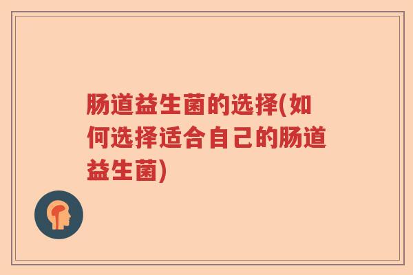 肠道益生菌的选择(如何选择适合自己的肠道益生菌)