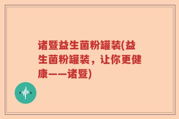 诸暨益生菌粉罐装(益生菌粉罐装，让你更健康——诸暨)