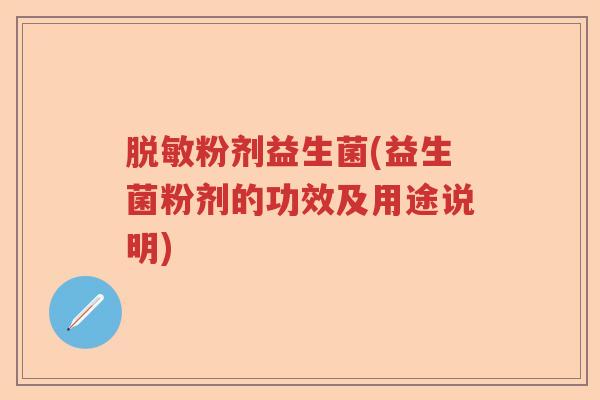 脱敏粉剂益生菌(益生菌粉剂的功效及用途说明) 脱敏粉剂益生菌(益生菌粉剂的功效及用途说明)