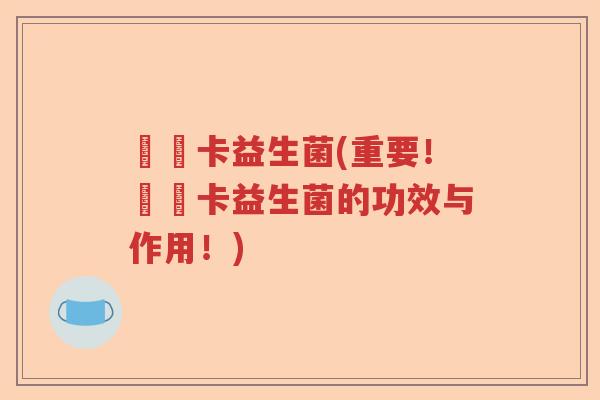 蓶蔤卡益生菌(重要！蓶蔤卡益生菌的功效与作用！)