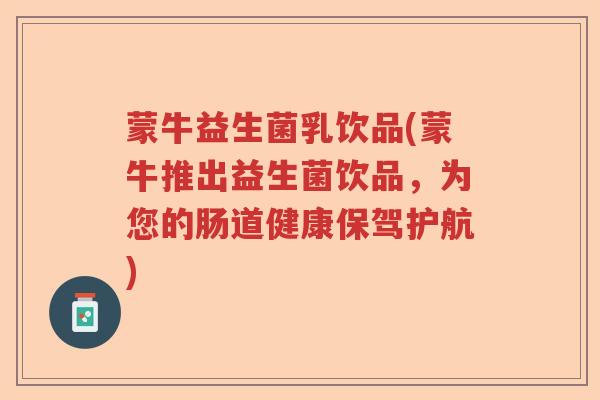蒙牛益生菌乳饮品(蒙牛推出益生菌饮品,为您的肠道健康保驾护航) 蒙牛益生菌乳饮品(蒙牛推出益生菌饮品,为您的肠道健康保驾护航)