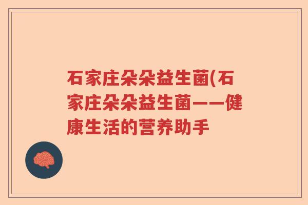 石家庄朵朵益生菌(石家庄朵朵益生菌——健康生活的营养助手