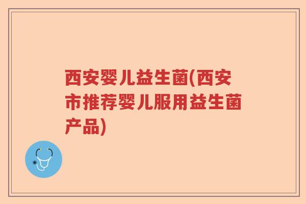 西安婴儿益生菌(西安市推荐婴儿服用益生菌产品) 西安婴儿益生菌(西安市推荐婴儿服用益生菌产品)