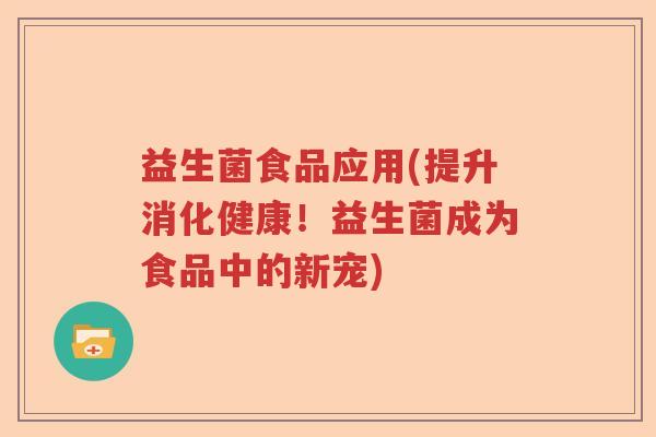 益生菌食品应用(提升消化健康！益生菌成为食品中的新宠)