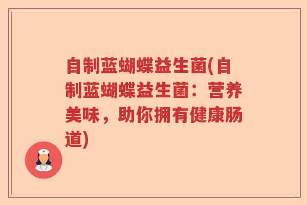 自制蓝蝴蝶益生菌(自制蓝蝴蝶益生菌：营养美味，助你拥有健康肠道)
