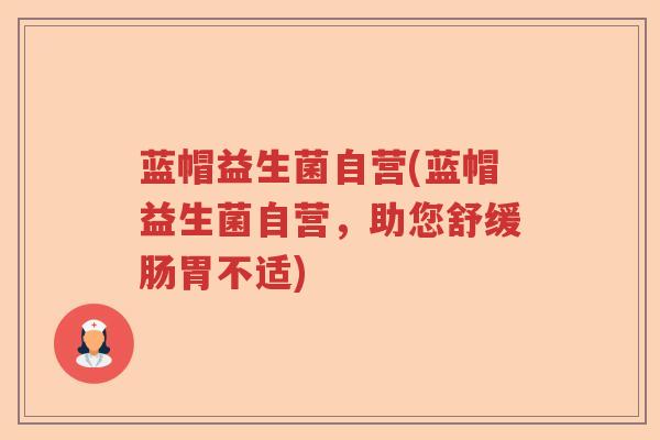 蓝帽益生菌自营(蓝帽益生菌自营，助您舒缓肠胃不适)