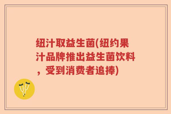 纽汁取益生菌(纽约果汁品牌推出益生菌饮料，受到消费者追捧)