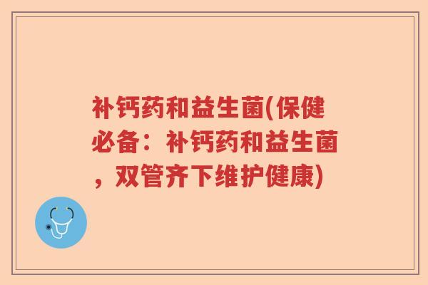 补钙药和益生菌(保健必备:补钙药和益生菌,双管齐下维护健康) 补钙药和益生菌(保健必备:补钙药和益生菌,双管齐下维护健康)