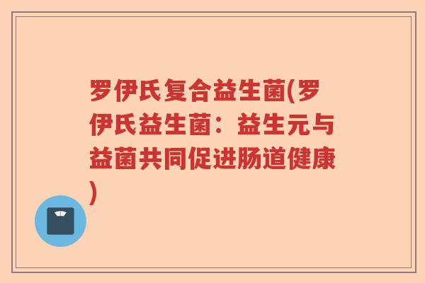 罗伊氏复合益生菌(罗伊氏益生菌:益生元与益菌共同促进肠道健康) 罗伊氏复合益生菌(罗伊氏益生菌:益生元与益菌共同促进肠道健康)