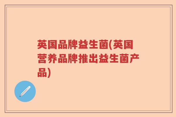 英国品牌益生菌(英国营养品牌推出益生菌产品) 英国品牌益生菌(英国营养品牌推出益生菌产品)