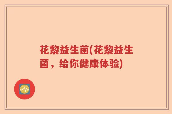 花黎益生菌(花黎益生菌,给你健康体验) 花黎益生菌(花黎益生菌,给你健康体验)