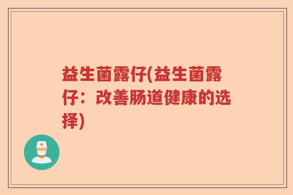 益生菌露仔(益生菌露仔：改善肠道健康的选择)