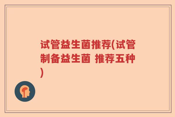 试管益生菌推荐(试管制备益生菌 推荐五种) 试管益生菌推荐(试管制备益生菌 推荐五种)