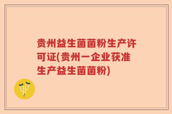 贵州益生菌菌粉生产许可证(贵州一企业获准生产益生菌菌粉)