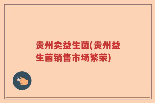贵州卖益生菌(贵州益生菌销售市场繁荣) 贵州卖益生菌(贵州益生菌销售市场繁荣)