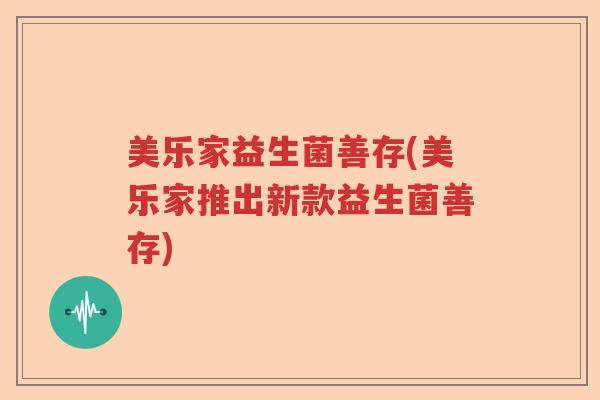 美乐家益生菌善存(美乐家推出新款益生菌善存) 美乐家益生菌善存(美乐家推出新款益生菌善存)