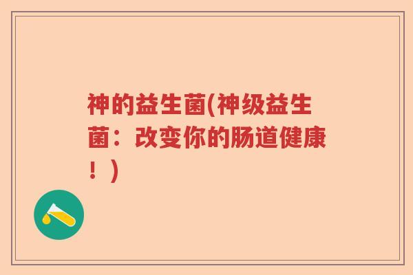 神的益生菌(神级益生菌:改变你的肠道健康!) 神的益生菌(神级益生菌:改变你的肠道健康!)