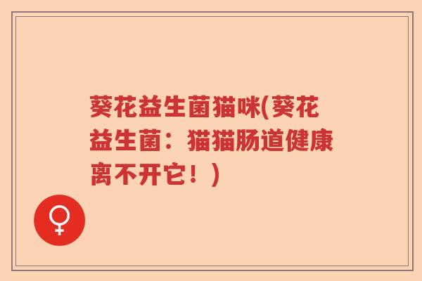 葵花益生菌猫咪(葵花益生菌：猫猫肠道健康离不开它！)