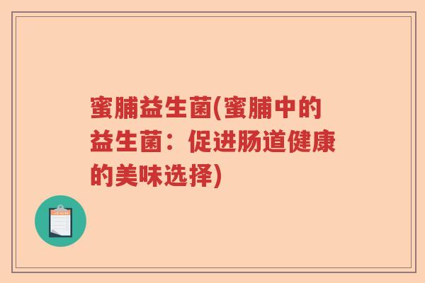 蜜脯益生菌(蜜脯中的益生菌:促进肠道健康的美味选择) 蜜脯益生菌(蜜脯中的益生菌:促进肠道健康的美味选择)