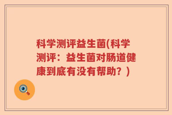 科学测评益生菌(科学测评：益生菌对肠道健康到底有没有帮助？)