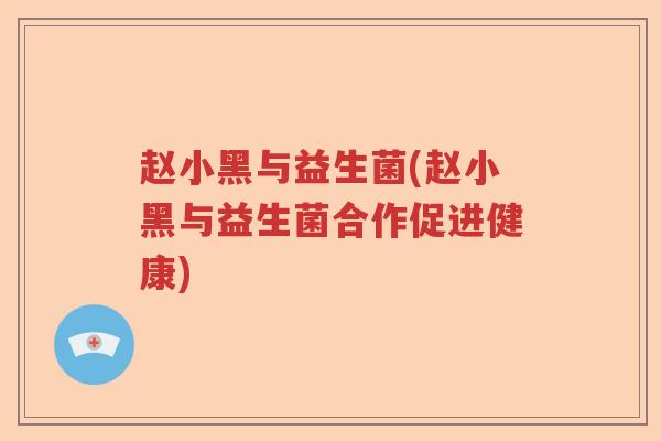 赵小黑与益生菌(赵小黑与益生菌合作促进健康)