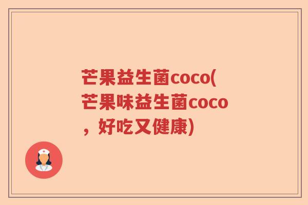芒果益生菌coco(芒果味益生菌coco,好吃又健康) 芒果益生菌coco(芒果味益生菌coco,好吃又健康)