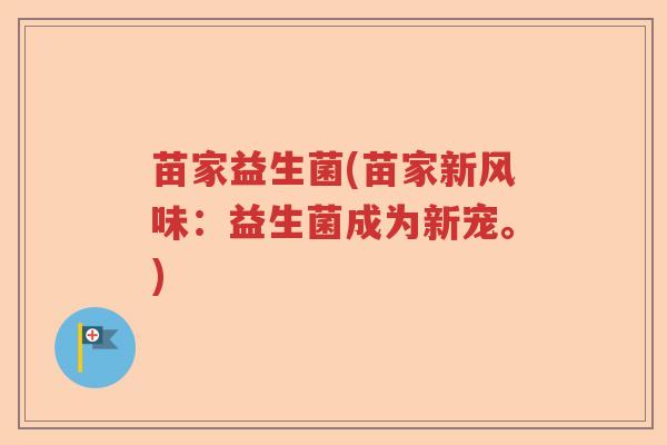 苗家益生菌(苗家新风味：益生菌成为新宠。)