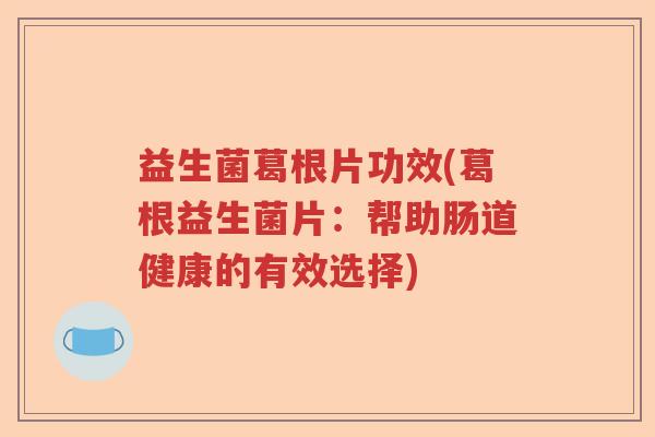 益生菌葛根片功效(葛根益生菌片:帮助肠道健康的有效选择) 益生菌葛根片功效(葛根益生菌片:帮助肠道健康的有效选择)