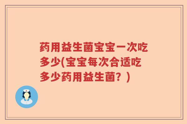 药用益生菌宝宝一次吃多少(宝宝每次合适吃多少药用益生菌？)