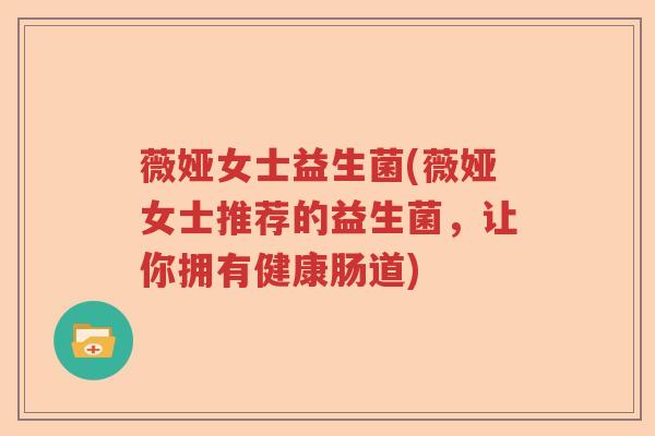 薇娅女士益生菌(薇娅女士推荐的益生菌,让你拥有健康肠道) 薇娅女士益生菌(薇娅女士推荐的益生菌,让你拥有健康肠道)