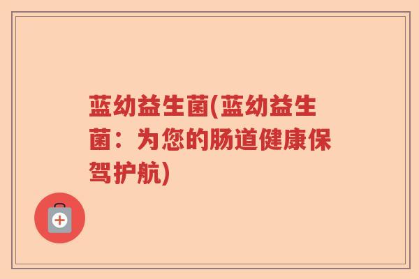 蓝幼益生菌(蓝幼益生菌:为您的肠道健康保驾护航) 蓝幼益生菌(蓝幼益生菌:为您的肠道健康保驾护航)