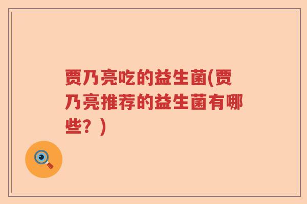 贾乃亮吃的益生菌(贾乃亮推荐的益生菌有哪些?) 贾乃亮吃的益生菌(贾乃亮推荐的益生菌有哪些?)