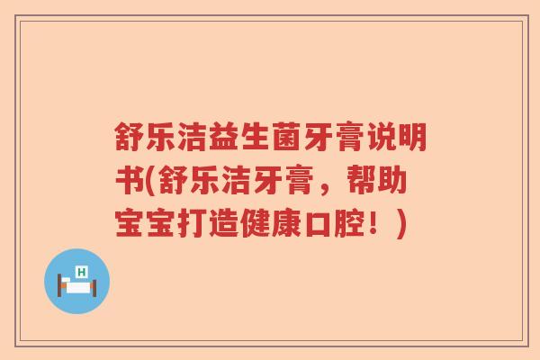 舒乐洁益生菌牙膏说明书(舒乐洁牙膏,帮助宝宝打造健康口腔!) 舒乐洁益生菌牙膏说明书(舒乐洁牙膏,帮助宝宝打造健康口腔!)