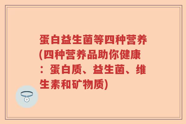 蛋白益生菌等四种营养(四种营养品助你健康：蛋白质、益生菌、维生素和矿物质)