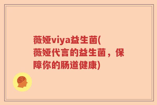 薇娅viya益生菌(薇娅代言的益生菌，保障你的肠道健康)