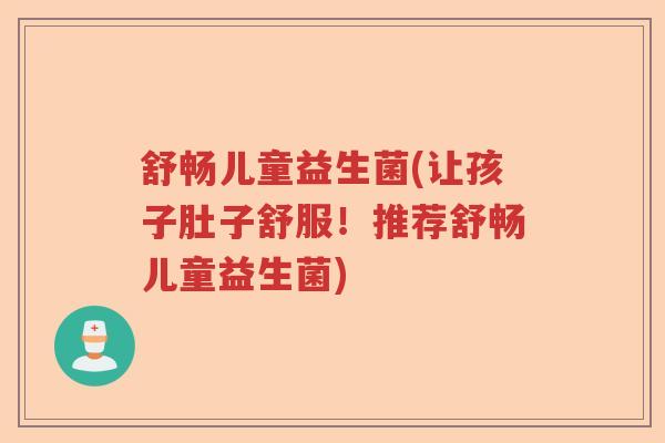 舒畅儿童益生菌(让孩子肚子舒服!推荐舒畅儿童益生菌) 舒畅儿童益生菌(让孩子肚子舒服!推荐舒畅儿童益生菌)