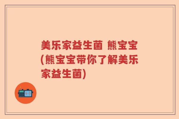 美乐家益生菌 熊宝宝(熊宝宝带你了解美乐家益生菌) 美乐家益生菌 熊宝宝(熊宝宝带你了解美乐家益生菌)