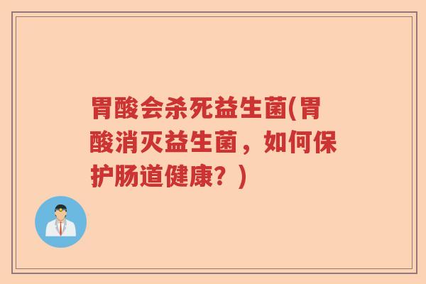 胃酸会杀死益生菌(胃酸消灭益生菌,如何保护肠道健康?) 胃酸会杀死益生菌(胃酸消灭益生菌,如何保护肠道健康?)