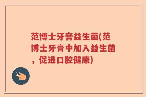 范博士牙膏益生菌(范博士牙膏中加入益生菌,促进口腔健康) 范博士牙膏益生菌(范博士牙膏中加入益生菌,促进口腔健康)