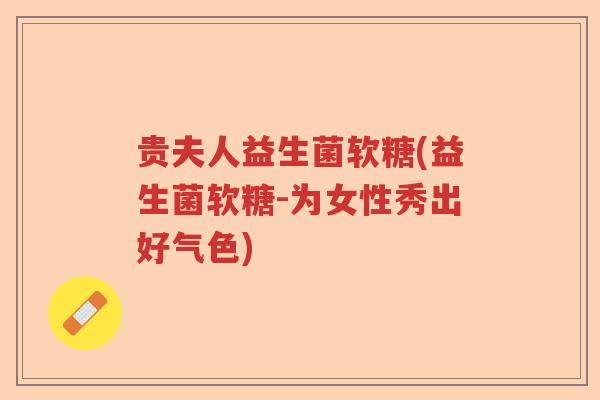 贵夫人益生菌软糖(益生菌软糖-为女性秀出好气色)
