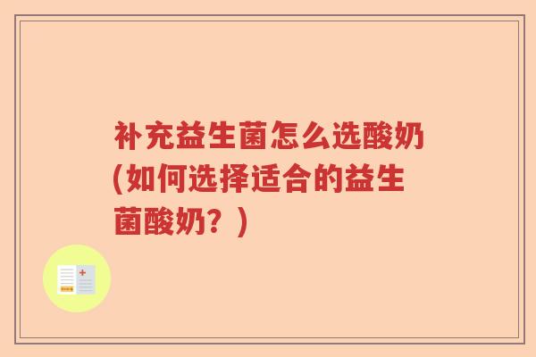 补充益生菌怎么选酸奶(如何选择适合的益生菌酸奶?) 补充益生菌怎么选酸奶(如何选择适合的益生菌酸奶?)