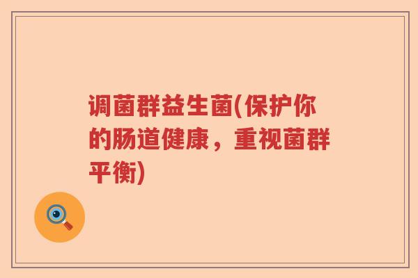 调菌群益生菌(保护你的肠道健康,重视菌群平衡) 调菌群益生菌(保护你的肠道健康,重视菌群平衡)