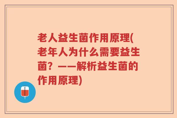 老人益生菌作用原理(老年人为什么需要益生菌？——解析益生菌的作用原理)