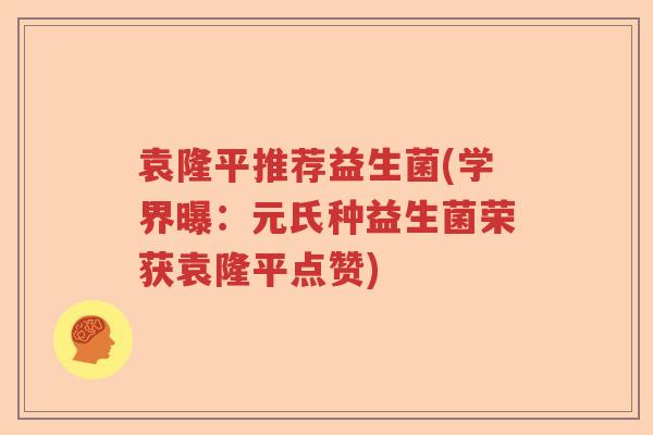 袁隆平推荐益生菌(学界曝:元氏种益生菌荣获袁隆平点赞) 袁隆平推荐益生菌(学界曝:元氏种益生菌荣获袁隆平点赞)