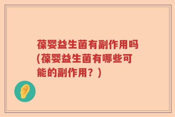 葆婴益生菌有副作用吗(葆婴益生菌有哪些可能的副作用?) 葆婴益生菌有副作用吗(葆婴益生菌有哪些可能的副作用?)