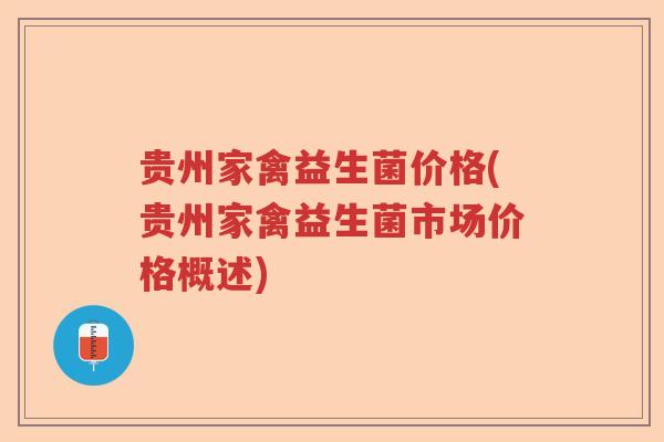 贵州家禽益生菌价格(贵州家禽益生菌市场价格概述)