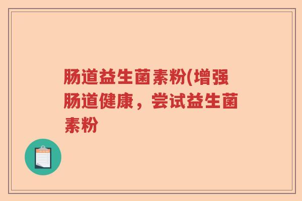 肠道益生菌素粉(增强肠道健康，尝试益生菌素粉