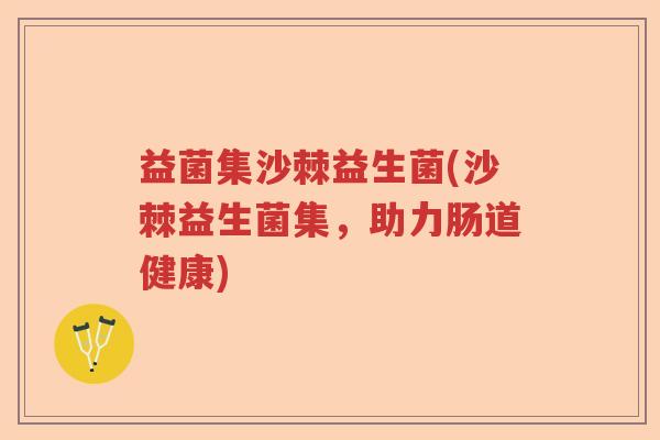 益菌集沙棘益生菌(沙棘益生菌集，助力肠道健康)
